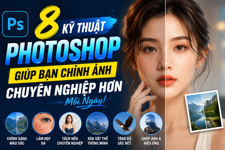 8 Kỹ Thuật Photoshop Giúp Bạn Chỉnh Ảnh Chuyên Nghiệp Hơn Mỗi Ngày