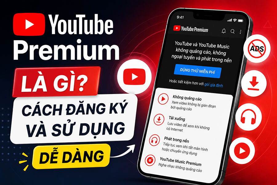 YouTube Premium là gì? Cách đăng ký và sử dụng YouTube Premium dễ dàng